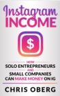 Instagram Income : How Solo Entrepreneurs and Small Companies can Make Money on IG - Book