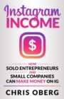 Instagram Income : How Solo Entrepreneurs and Small Companies can Make Money on IG - eBook