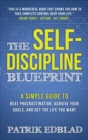 The Self-Discipline Blueprint : A Simple Guide to Beat Procrastination, Achieve Your Goals, and Get the Life You Want - Book