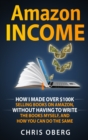 Amazon Income : How I Made Over $100K Selling Books On Amazon, Without Having To Write The Books Myself, And How You Can Do The Same - Book