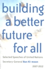 Building a Better Future for All : Selected Speeches of United Nations Secretary-General Ban Ki-moon 2007-2012 - Book