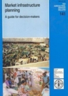 Market Infrastructure Planning : A Guide for Decision-makers (FAO Agricultural Services Bulletin) - Book