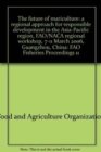 The Future of Mariculture : A Regional Approach for Responsible Development in the Asia-Pacific Region, FAO/NACA Regional Workshop, 7-11 March 2006, Guangzhou, China - Book