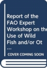 Report of the FAO Expert Workshop on the Use of Wild Fish and/or Other Aquatic Species Implications to Food Security and Poverty Alleviation : Kochi, India, 16-18 November 2007 - Book