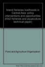 Inland fisheries livelihoods in Central Asia : policy interventions and opportunities (FAO fisheries and aquaculture technical paper) - Book