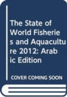 The State of World Fisheries and Aquaculture 2012 : Arabic Edition - Book
