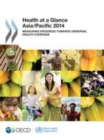 Health at a Glance: Asia/Pacific 2014 Measuring Progress towards Universal Health Coverage - eBook