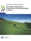 OECD Food and Agricultural Reviews Innovation, Agricultural Productivity and Sustainability in Korea - eBook