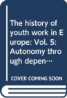 The history of youth work in Europe : Vol. 5: Autonomy through dependency - histories of co-operation, conflict and innovation in youth work - Book