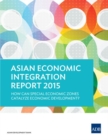 Asian Economic Integration Report 2015 : How Can Special Economic Zones Catalyze Economic Development? - Book