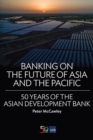 Banking on the Future of Asia and the Pacific : 50 Years of the Asian Development Bank - Book