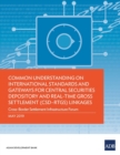 Common Understanding on International Standards and Gateways for Central Securities Depository and Real-Time Gross Settlement (CSD-RTGS) Linkages : Cross-Border Settlement Infrastructure Forum - Book
