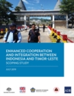 Enhanced Cooperation and Integration between Indonesia and Timor-Leste : Scoping Study - Book