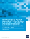 Harmonizing Power Systems in the Greater Mekong Subregion : Regulatory and Pricing Measures to Facilitate Trade - Book