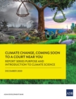 Climate Change, Coming Soon to a Court Near You : Report Series Purpose and Introduction to Climate Science - Book