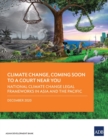Climate Change, Coming Soon to a Court Near You : National Climate Change Legal Frameworks in Asia and the Pacific - Book