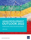 Asian Development Outlook 2022 : Mobilizing Taxes for Development - eBook