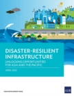 Disaster-Resilient Infrastructure : Unlocking Opportunities for Asia and the Pacific - Book