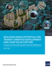 Realizing India's Potential for Transit-Oriented Development and Land Value Capture : A Qualitative and Quantitative Approach - Book