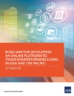 Road Map for Developing an Online Platform to Trade Nonperforming Loans in Asia and the Pacific - Book