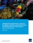 Addressing Menstrual Health in Urban, Water, and Sanitation Interventions in the Pacific : Practitioner Guide - Book