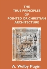The True Principles Of Pointed Or Christian Architecture : Set Forth In Two Lectures Delivered At St. Marie'S, Oscott - Book