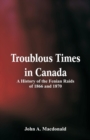 Troublous Times in Canada A History of the Fenian Raids of 1866 and 1870 - Book