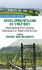 Developmentalism as Strategy : Interrogating Post-colonial Narratives on India's North East - Book