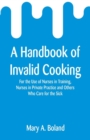 A Handbook of Invalid Cooking : For the Use of Nurses in Training, Nurses in Private Practice and Others Who Care for the Sick - Book