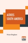 Across South America : An Account Of A Journey From Buenos Aires To Lima By Way Of Potosi With Notes On Brazil, Argentina, Bolivia, Chile, And Peru - Book