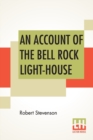 An Account Of The Bell Rock Light-House : Including The Details Of The Erection And Peculiar Structure Of That Edifice. To Which Is Prefixed A Historical View Of The Institution And Progress Of The No - Book