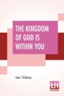 The Kingdom Of God Is Within You : Christianity Not As A Mystic Religion But As A New Theory Of Life Translated From The Russian Of Count Leo Tolstoy By Constance Garnett - Book