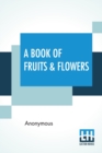 A Book Of Fruits & Flowers : Shewing The Nature And Use Of Them, Either For Meat Or Medicine. - Book
