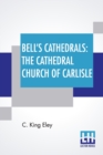 Bell's Cathedrals : The Cathedral Church Of Carlisle: A Description Of Its Fabric And A Brief History Of The Episcopal See - Book