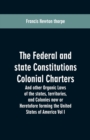 The Federal and State Constitutions Colonial Charters, and Other Organic Laws of the States, Territories, and Colonies Now or Heretofore Forming the United States of America Vol I - Book