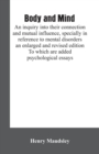 Body and mind : an inquiry into their connection and mutual influence, specially in reference to mental disorders / an enlarged and revised edition. To which are added psychological essays - Book