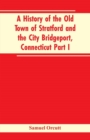 A History of the Old Town of Stratford and the City Bridgeport, Connecticut Part I - Book