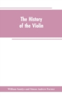 The History of the Violin, and Other Instruments Played on with the Bow from the Remotest Times to the Present. Also, an Account of the Principal Makers, English and Foreign, with Numerous Illustratio - Book