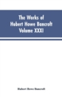 The Works of Hubert Howe Bancroft, Vol. XXXI : History of Washington, Idaho, and Montana, 1845-1889 - Book