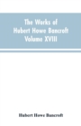 The Works of Hubert Howe Bancroft Volume XVIII History of California Vol. I 1542-1800 - Book