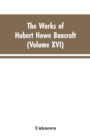 The Works of Hubert Howe Bancroft : Volumes XVI: History of the North Mexican States and Texas - Vol. II 1801-1889 - Book