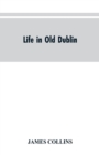 Life in old Dublin, historical associations of Cook street, three centuries of Dublin printing, reminiscences of a great tribune - Book