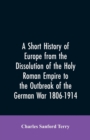 A Short History of Europe from the Dissolution of the Holy Roman Empire to the Outbreak of the German War 1806-1914 - Book