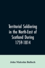 Territorial Soldiering in the North-east of Scotland During 1759-1814 - Book