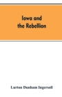 Iowa and the Rebellion. a History of the Troops Furnished by the State of Iowa to the Volunteer Armies of the Union, Which Conquered the Great Southern Rebellion of 1861-5 - Book