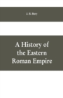 A History of the Eastern Roman Empire : From the Fall of Irene to the Accession of Basil I.; (A. D. 802-867) - Book
