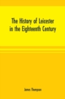 The history of Leicester in the eighteenth century - Book