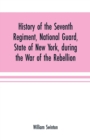 History of the Seventh Regiment, National Guard, State of New York, during the War of the Rebellion : with a preliminary chapter on the origin and early history of the regiment, a summary of its histo - Book