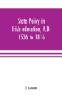 State policy in Irish education, A.D. 1536 to 1816, exemplified in documents collected for lectures to postgraduate classes with an Introduction - Book