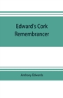 Edward's Cork remembrancer; or, Tablet of memory. Enumerating every remarkable circumstance that has happenned in the city and county of Cork and in the kingdom at large - Book